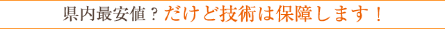 県内最安値？だけど技術は保障します！