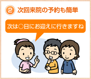 2.次回来院の予約も簡単「次は○日にお迎えに行きますね」